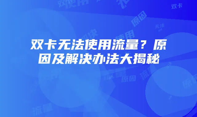 双卡无法使用流量？原因及解决办法大揭秘