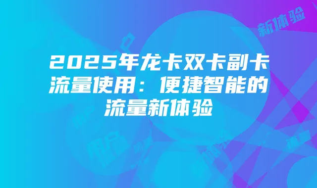 2025年龙卡双卡副卡流量使用：便捷智能的流量新体验