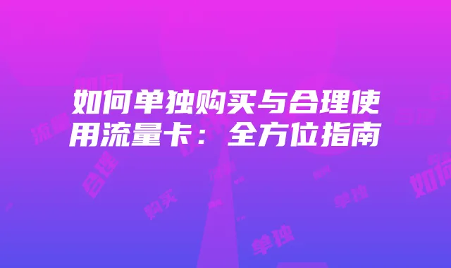 如何单独购买与合理使用流量卡：全方位指南