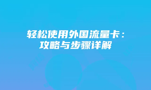 轻松使用外国流量卡:攻略与步骤详解