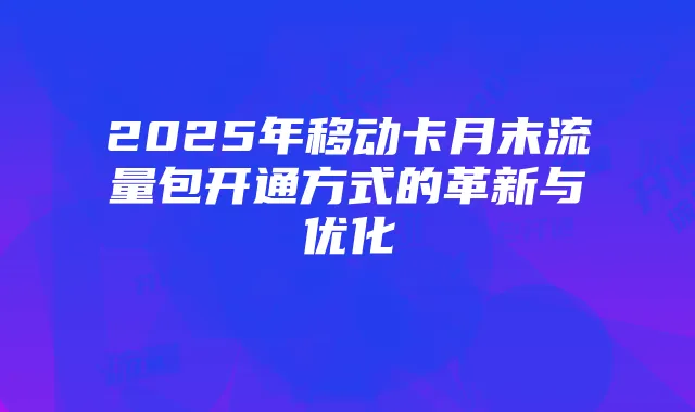 2025年移动卡月末流量包开通方式的革新与优化