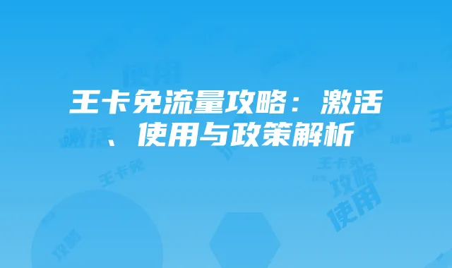 王卡免流量攻略：激活、使用与政策解析
