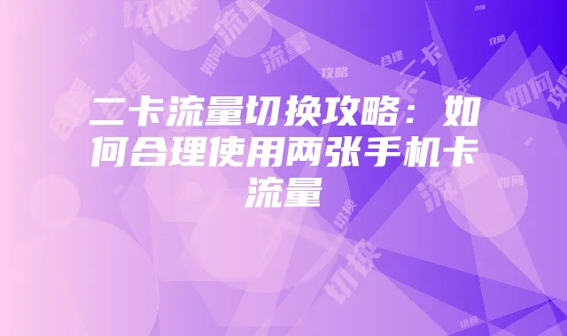 二卡流量切换攻略:如何合理使用两张手机卡流量