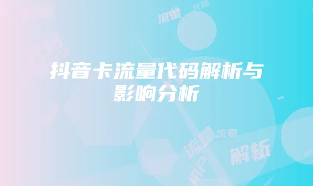 抖音卡流量代码解析与影响分析