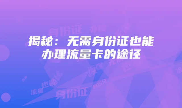 揭秘:无需身份证也能办理流量卡的途径