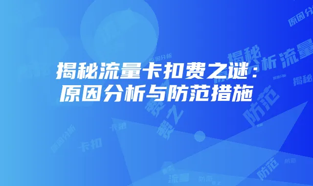 揭秘流量卡扣费之谜:原因分析与防范措施