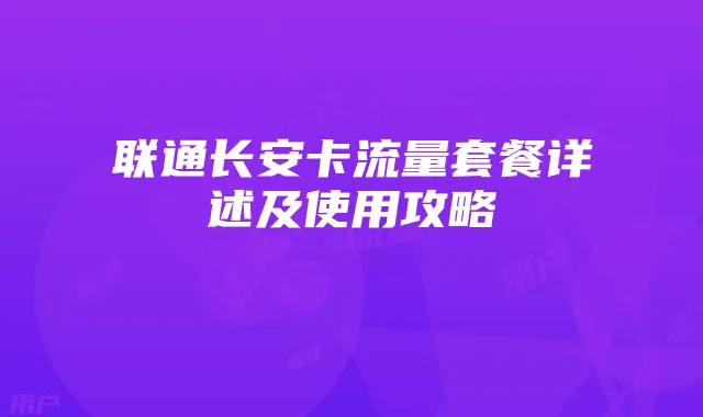 联通长安卡流量套餐详述及使用攻略