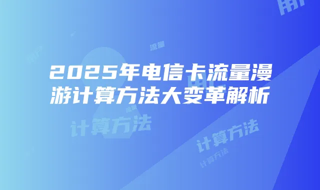 2025年电信卡流量漫游计算方法大变革解析