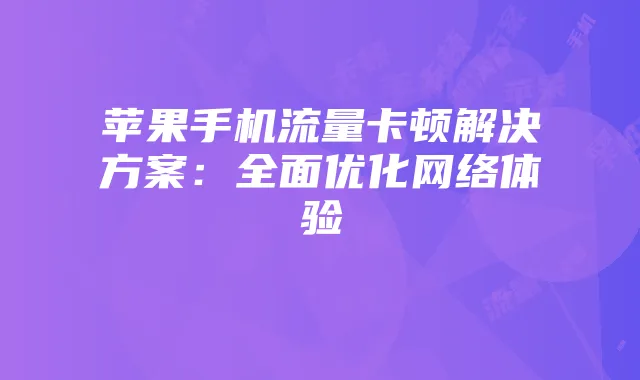 苹果手机流量卡顿解决方案：全面优化网络体验
