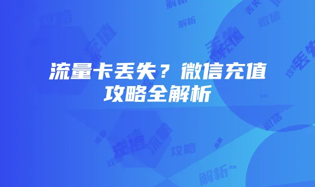 流量卡丢失?微信充值攻略全解析