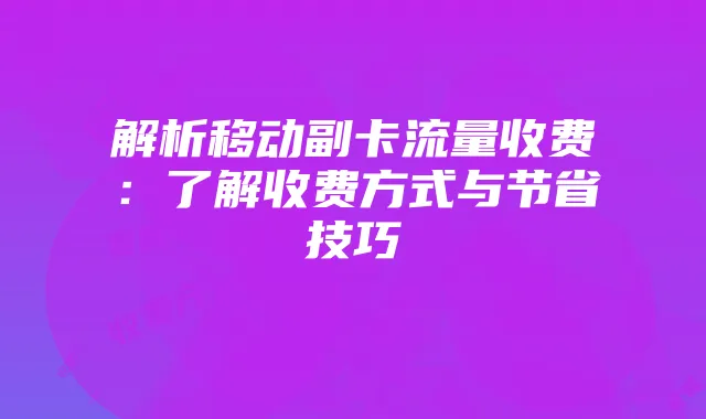解析移动副卡流量收费:了解收费方式与节省技巧