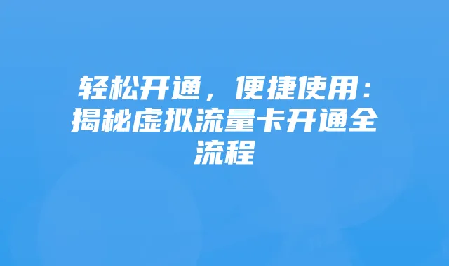 轻松开通,便捷使用:揭秘虚拟流量卡开通全流程