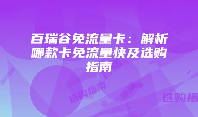 百瑞谷免流量卡:解析哪款卡免流量快及选购指南
