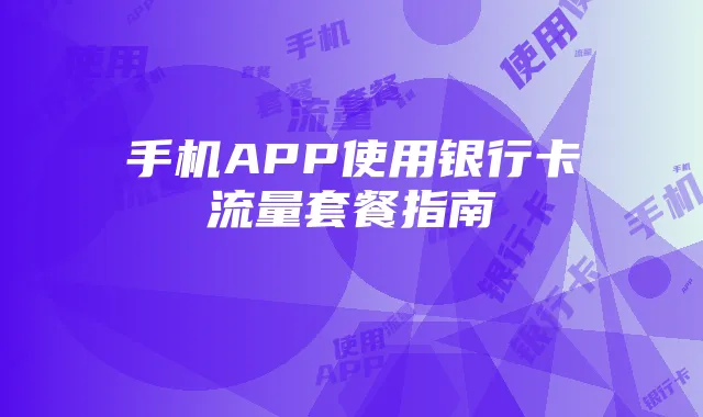 手机APP使用银行卡流量套餐指南