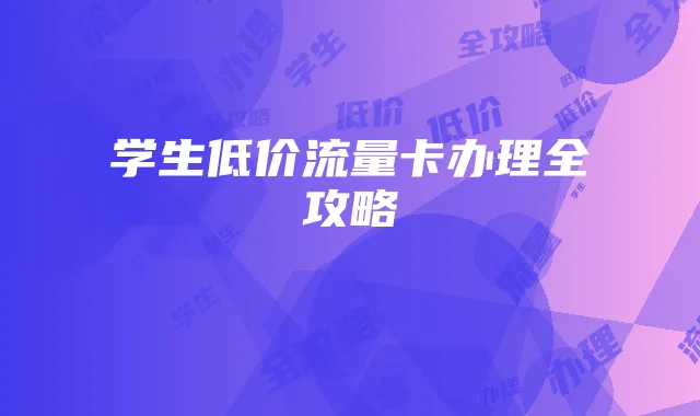 学生低价流量卡办理全攻略