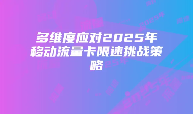 多维度应对2025年移动流量卡限速挑战策略