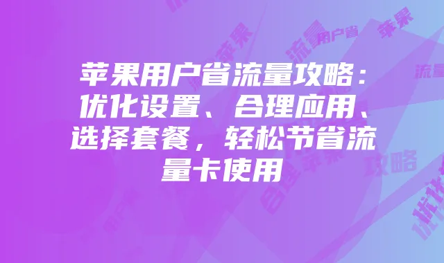 苹果用户省流量攻略：优化设置、合理应用、选择套餐，轻松节省流量卡使用