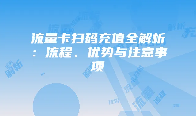 流量卡扫码充值全解析：流程、优势与注意事项