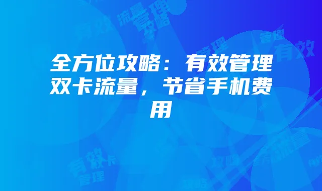 全方位攻略：有效管理双卡流量，节省手机费用