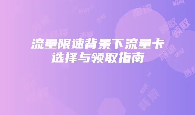 流量限速背景下流量卡选择与领取指南