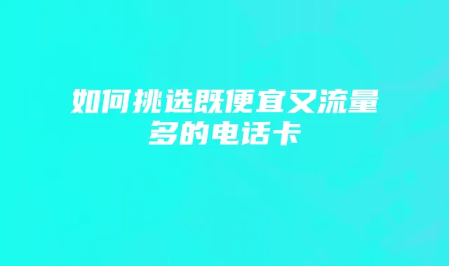 如何挑选既便宜又流量多的电话卡