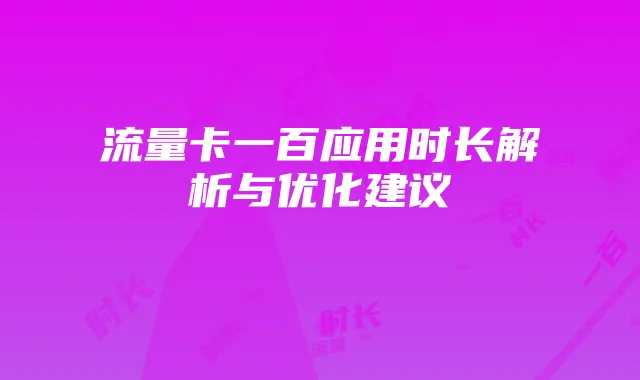 流量卡一百应用时长解析与优化建议