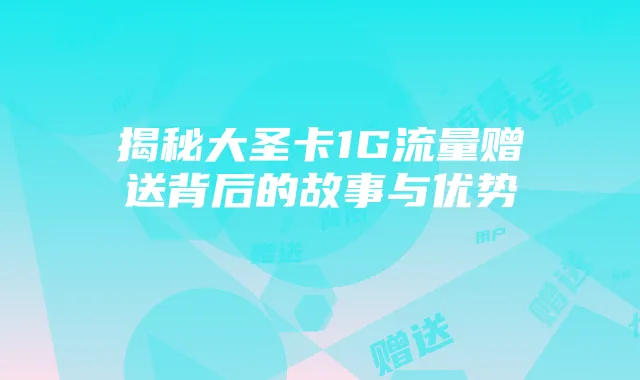 揭秘大圣卡1G流量赠送背后的故事与优势