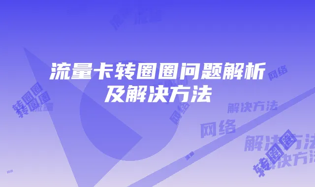 流量卡转圈圈问题解析及解决方法