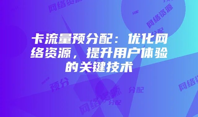 卡流量预分配:优化网络资源,提升用户体验的关键技术