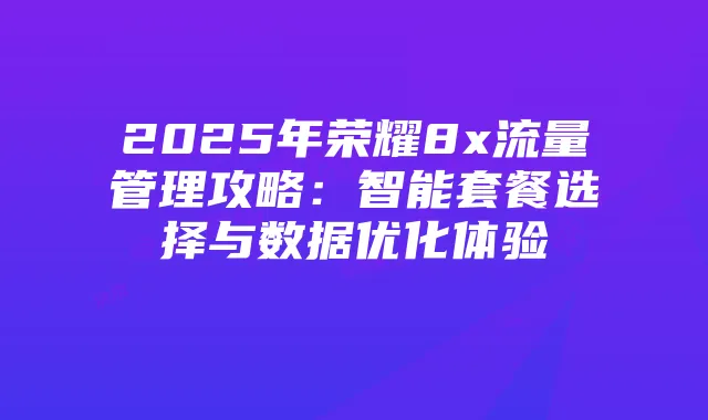 2025年荣耀8x流量管理攻略：智能套餐选择与数据优化体验