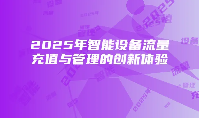 2025年智能设备流量充值与管理的创新体验
