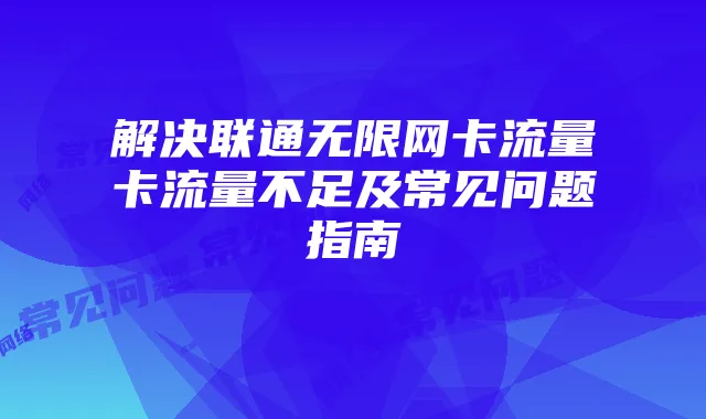 解决联通无限网卡流量卡流量不足及常见问题指南