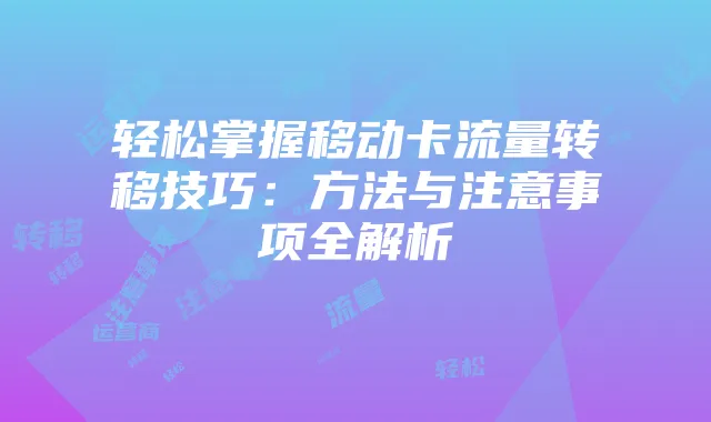 轻松掌握移动卡流量转移技巧：方法与注意事项全解析