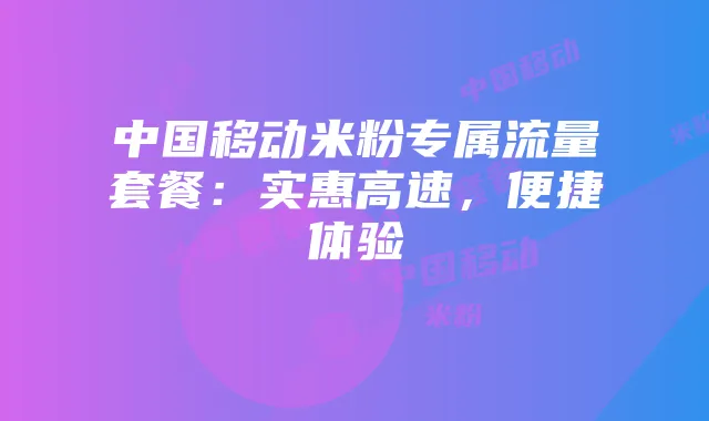 中国移动米粉专属流量套餐:实惠高速,便捷体验