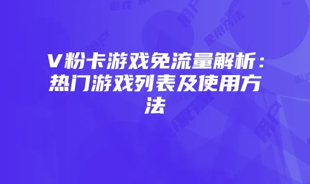 V粉卡游戏免流量解析:热门游戏列表及使用方法