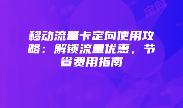 移动流量卡定向使用攻略:解锁流量优惠,节省费用指南