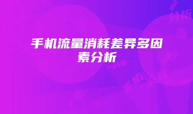 手机流量消耗差异多因素分析