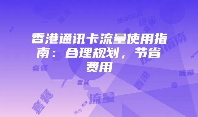 香港通讯卡流量使用指南:合理规划,节省费用