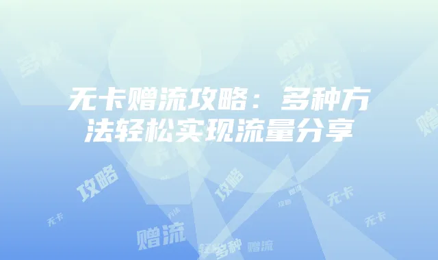 无卡赠流攻略：多种方法轻松实现流量分享