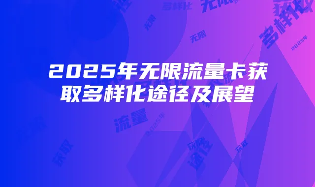 2025年无限流量卡获取多样化途径及展望