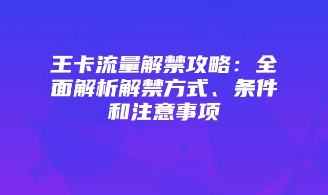 王卡流量解禁攻略：全面解析解禁方式、条件和注意事项