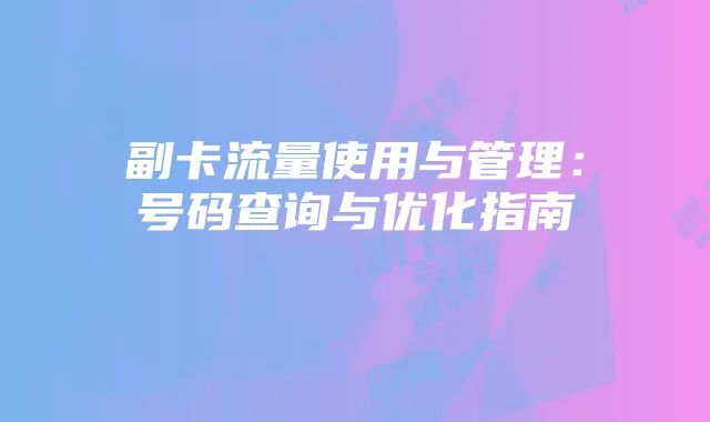 副卡流量使用与管理:号码查询与优化指南
