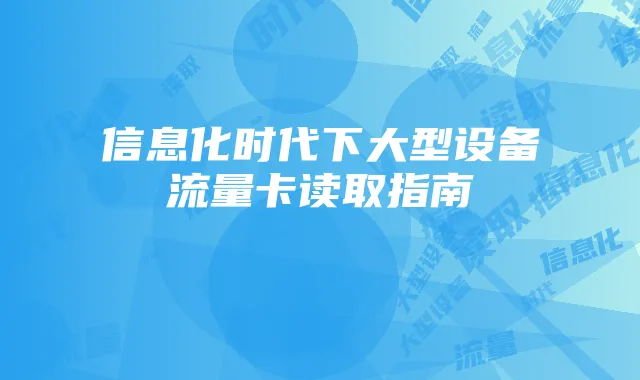 信息化时代下大型设备流量卡读取指南