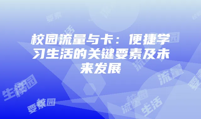 校园流量与卡：便捷学习生活的关键要素及未来发展
