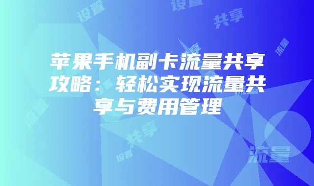 苹果手机副卡流量共享攻略：轻松实现流量共享与费用管理