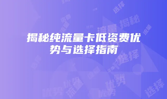 揭秘纯流量卡低资费优势与选择指南