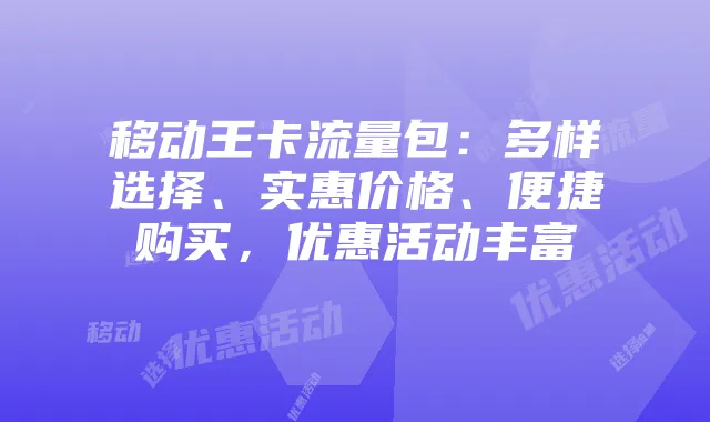 移动王卡流量包：多样选择、实惠价格、便捷购买，优惠活动丰富