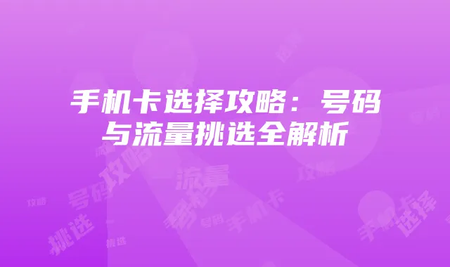 手机卡选择攻略：号码与流量挑选全解析