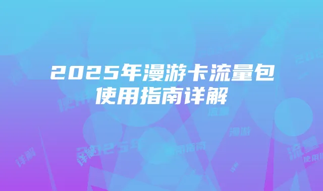 2025年漫游卡流量包使用指南详解