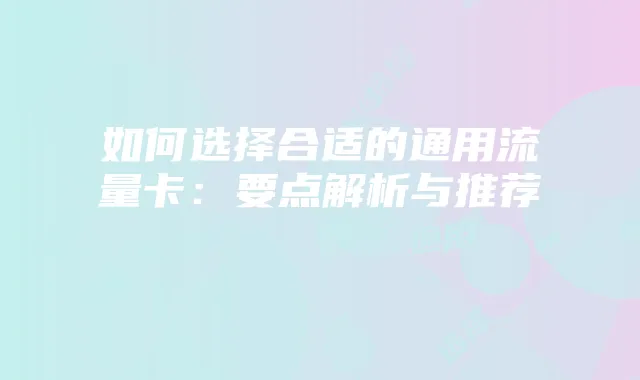 如何选择合适的通用流量卡：要点解析与推荐